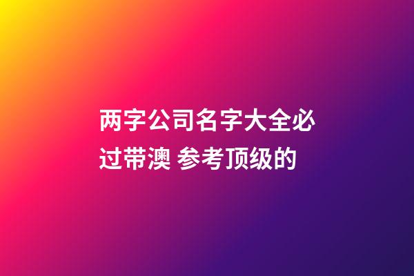 两字公司名字大全必过带澳 参考顶级的-第1张-公司起名-玄机派